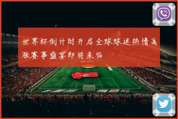 世界杯倒计时开启全球球迷热情高涨赛事盛宴即将来临