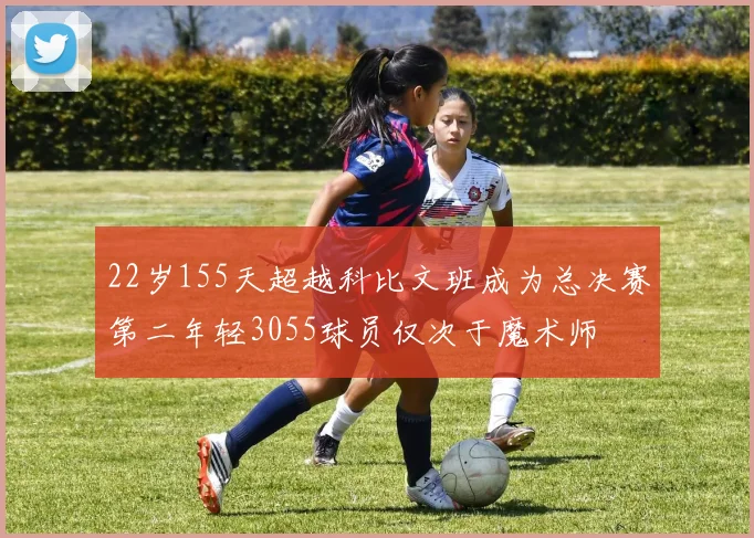 22岁155天超越科比文班成为总决赛第二年轻3055球员仅次于魔术师
