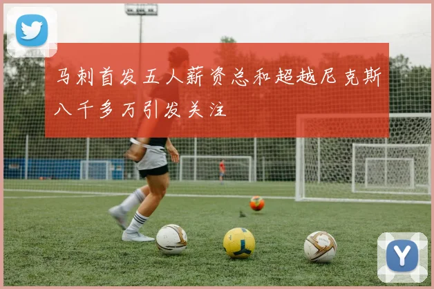 马刺首发五人薪资总和超越尼克斯八千多万引发关注